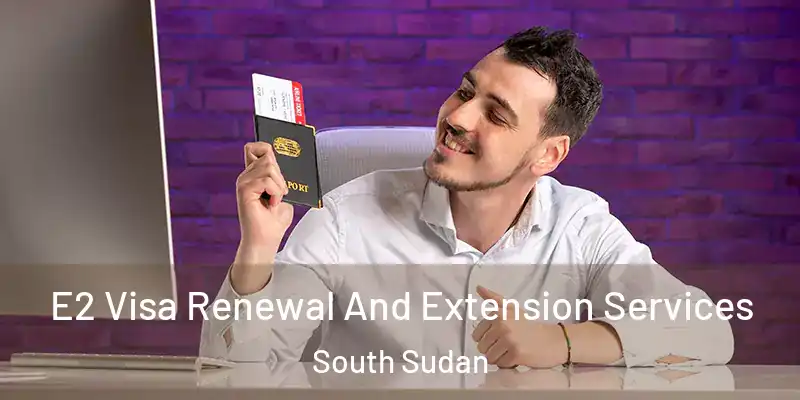E2 Visa Renewal And Extension Services South Sudan