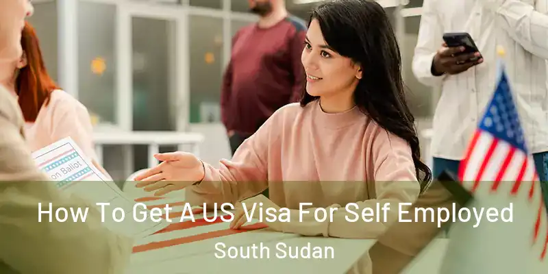 How To Get A US Visa For Self Employed South Sudan