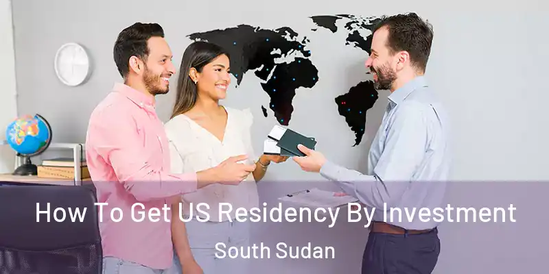 How To Get US Residency By Investment South Sudan