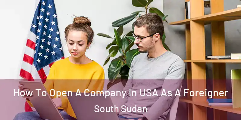 How To Open A Company In USA As A Foreigner South Sudan