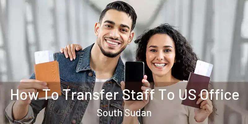 How To Transfer Staff To US Office South Sudan