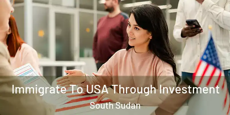 Immigrate To USA Through Investment South Sudan