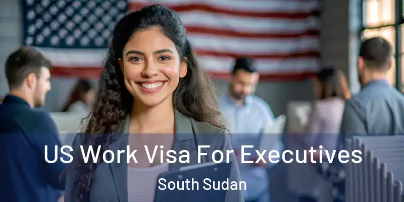 US Work Visa For Executives South Sudan